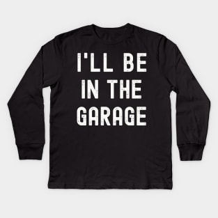 I'll be in the Garage T-Shirt, Funny Dad Uncle Husband Shirt, Mechanic T-Shirt, Garage Shirt, Car Lover Shirts, Handyman Gifts, Father's Day Gift Kids Long Sleeve T-Shirt